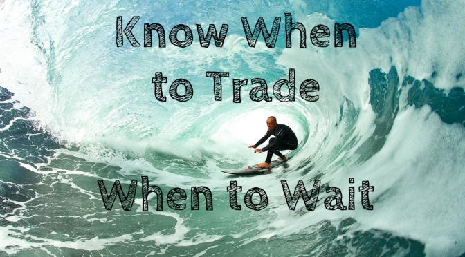 MOM’S TRADING RULE # 7 – KNOW WHEN TO TRADE AND WHEN TO WAIT
